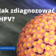 Jak zdiagnozować HPV?